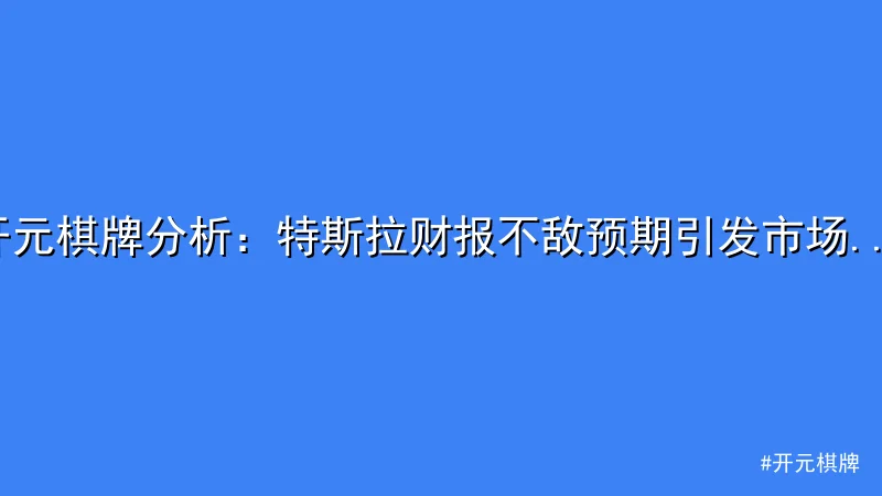开元棋牌 - 开元棋牌分析：特斯拉财报不敌预期引发市场震荡 配图1