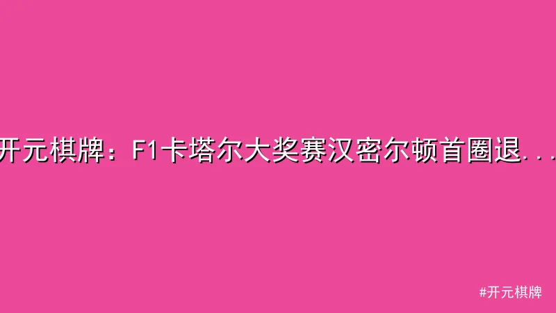 开元棋牌 - 开元棋牌：F1卡塔尔大奖赛汉密尔顿首圈退赛引争议 配图1